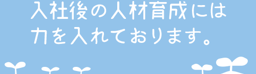 入社後の人材育成には力を入れております。